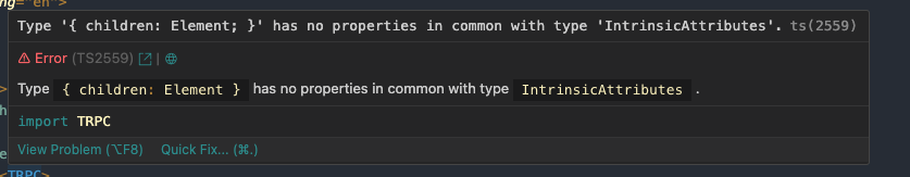 Type '{ children: Element; }' has no properties in common with type ...